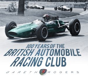 100 YEARS OF THE BRITISH AUTOMOBILE RACING CLUB - Rogers Gareth