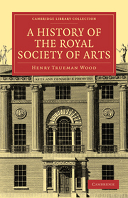 A HISTORY OF THE ROYAL SOCIETY OF ARTS - Trueman Wood Henry