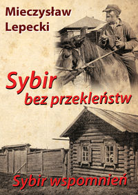 SYBIR BEZ PRZEKLEŃSTW SYBIR WSPOMNIEŃ - Mieczysław Lepecki