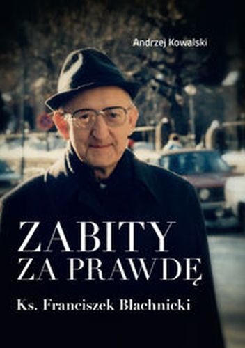 ZABITY ZA PRAWDĘ. KS. FRANCISZEK BLACHNICKI - Andrzej Kowalski