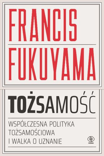 TOŻSAMOŚĆ WSPÓŁCZESNA POLITYKA TOŻSAMOŚCIOWA I WALKA O UZNANIE - Francis Fukuyama