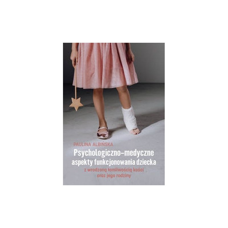 PSYCHOLOGICZNO-MEDYCZNE ASPEKTY FUNKCJONOWANIA DZIECKA Z WRODZONĄ ŁAMLIWOŚCIĄ KOŚCI ORAZ JEGO RODZINY