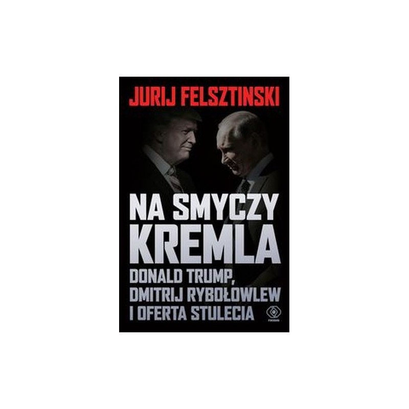 NA SMYCZY KREMLA. DONALD TRUMP, DMITRIJ RYBOŁOWLEW I OFERTA STULECIA