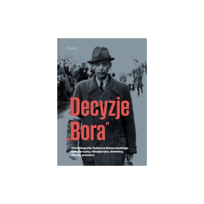 DECYZJE BORAŁ. (AUTO)BIOGRAFIA TADEUSZA KOMOROWSKIEGO KAWALERZYSTY, OLIMPIJCZYKA, DOWÓDCY, WODZA, PREMIERA