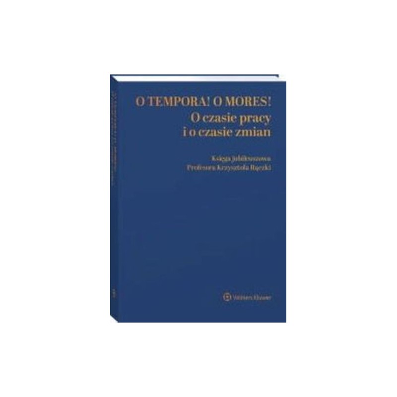 O TEMPORA! O MORES! O CZASIE PRACY I O CZASIE ZMIAN KSIĘGA JUBILEUSZOWA PROF. KRZYSZTOFA RĄCZKI