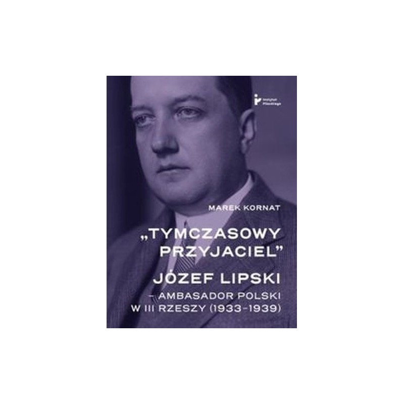 TYMCZASOWY PRZYJACIEL JÓZEF LIPSKI AMBASADOR POLSKI W III RZESZY (19331939)