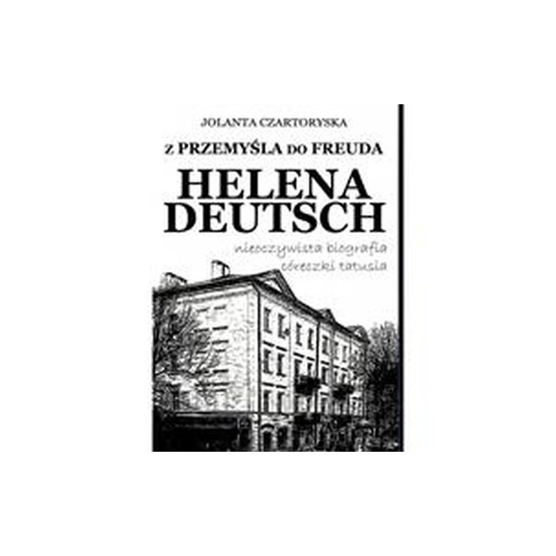 Z PRZEMYŚLA DO FREUDA. HELENA DEUTSCH NIEOCZYWISTA BIOGRAFIA CÓRECZKI TATUSIA