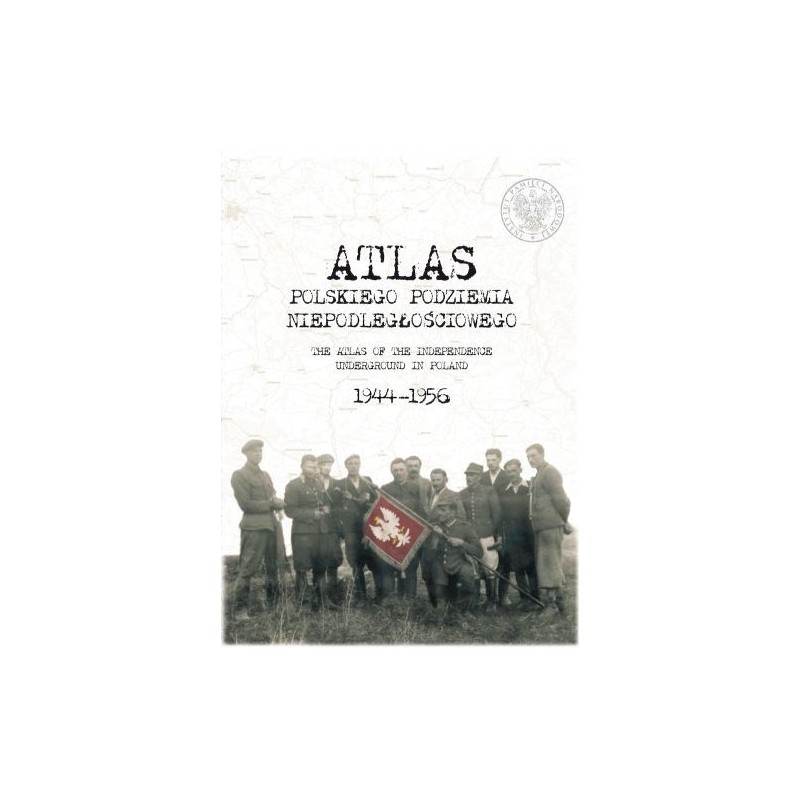 ATLAS POLSKIEGO PODZIEMIA NIEPODLEGŁOŚCIOWEGO 1944-1956