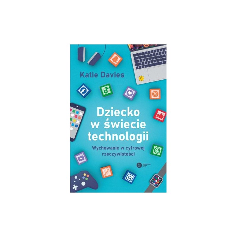 DZIECKO W ŚWIECIE TECHNOLOGII. WYCHOWANIE W CYFROWEJ RZECZYWISTOŚCI