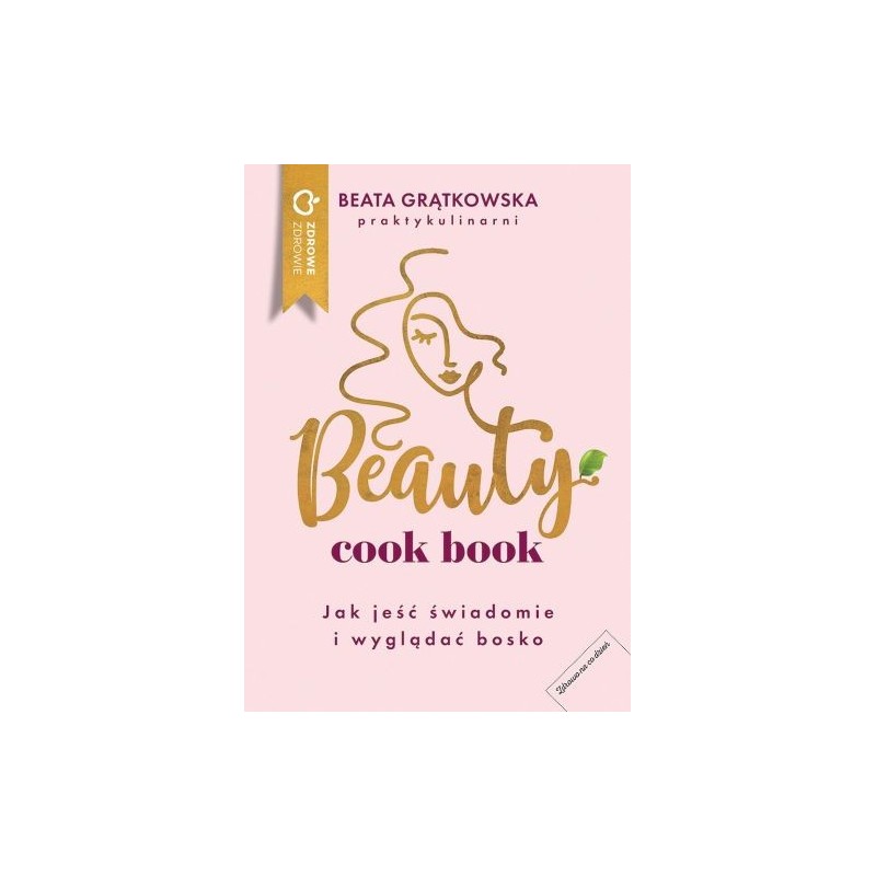 BEAUTY COOK BOOK. JAK JEŚĆ ŚWIADOMIE I WYGLĄDAĆ BOSKO