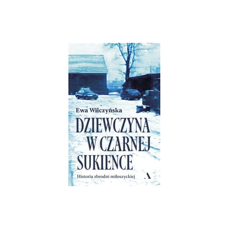 DZIEWCZYNA W CZARNEJ SUKIENCE. HISTORIA ZBRODNI MIŁOSZYCKIEJ