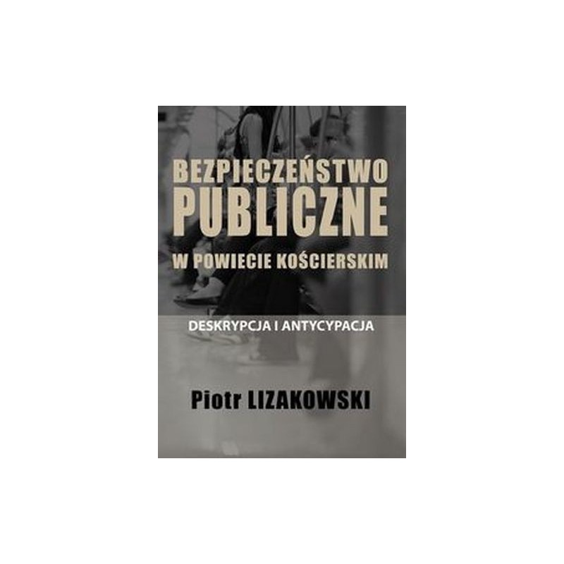 BEZPIECZEŃSTWO PUBLICZNE W POWIECIE KOŚCIERSKIM - DESKRYPCJA I ANTYCYPACJA