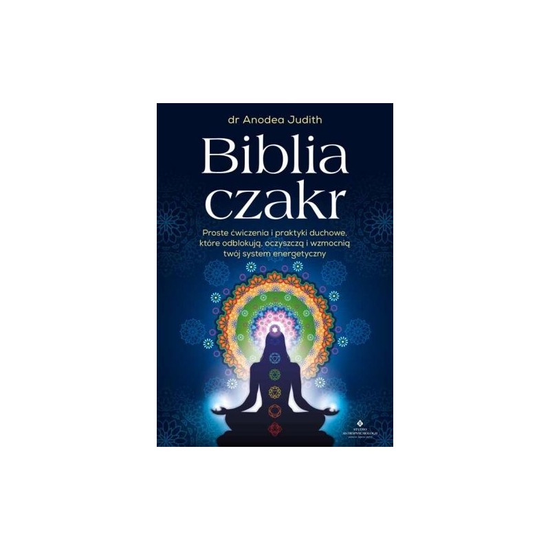 BIBLIA CZAKR. PROSTE ĆWICZENIA I PRAKTYKI DUCHOWE, KTÓRE ODBLOKUJĄ, OCZYSZCZĄ I WZMOCNIĄ TWÓJ SYSTEM ENERGETYCZNY