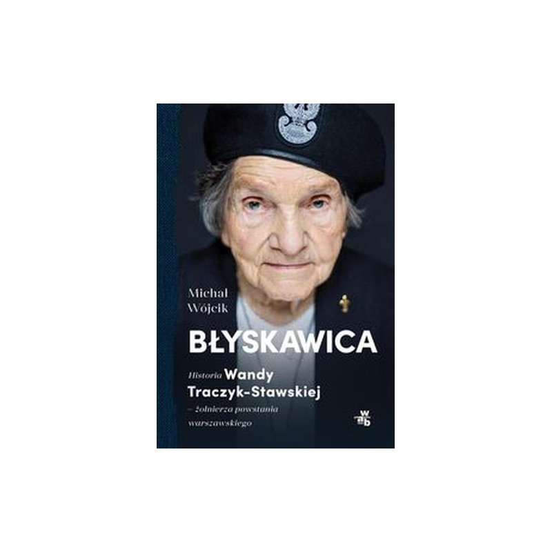 BŁYSKAWICA. HISTORIA WANDY TRACZYK-STAWSKIEJ, ŻOŁNIERZA POWSTANIA WARSZAWSKIEGO