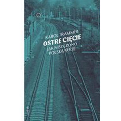 OSTRE CIĘCIE. JAK NISZCZONO POLSKĄ KOLEJ WYD. 2