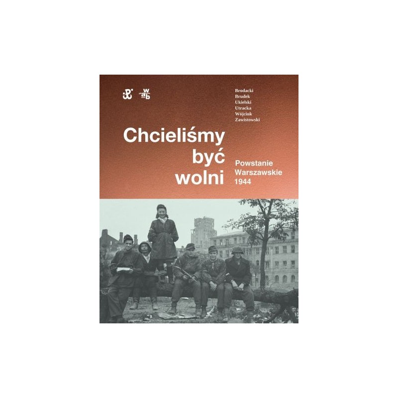 CHCIELIŚMY BYĆ WOLNI. POWSTANIE WARSZAWSKIE 1944