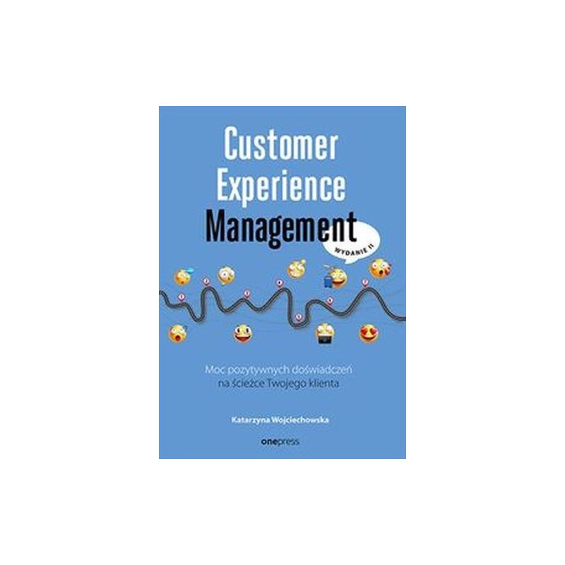 CUSTOMER EXPERIENCE MANAGEMENT. MOC POZYTYWNYCH DOŚWIADCZEŃ NA ŚCIEŻCE TWOJEGO KLIENTA WYD. 2