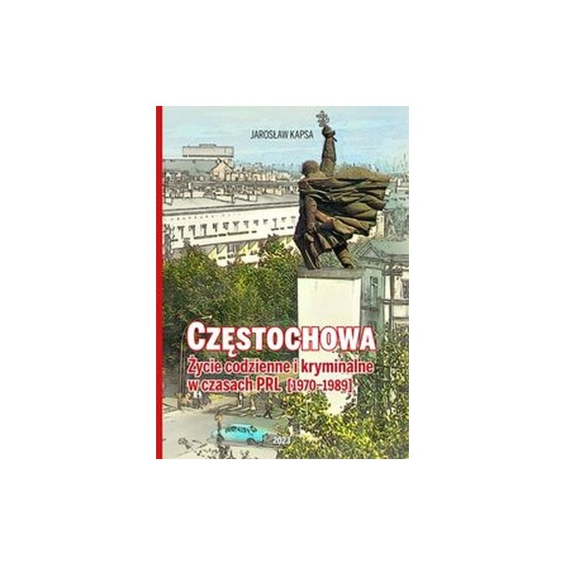 CZĘSTOCHOWA. ŻYCIE CODZIENNE I KRYMINALNE W CZASACH PRL 1970-1989