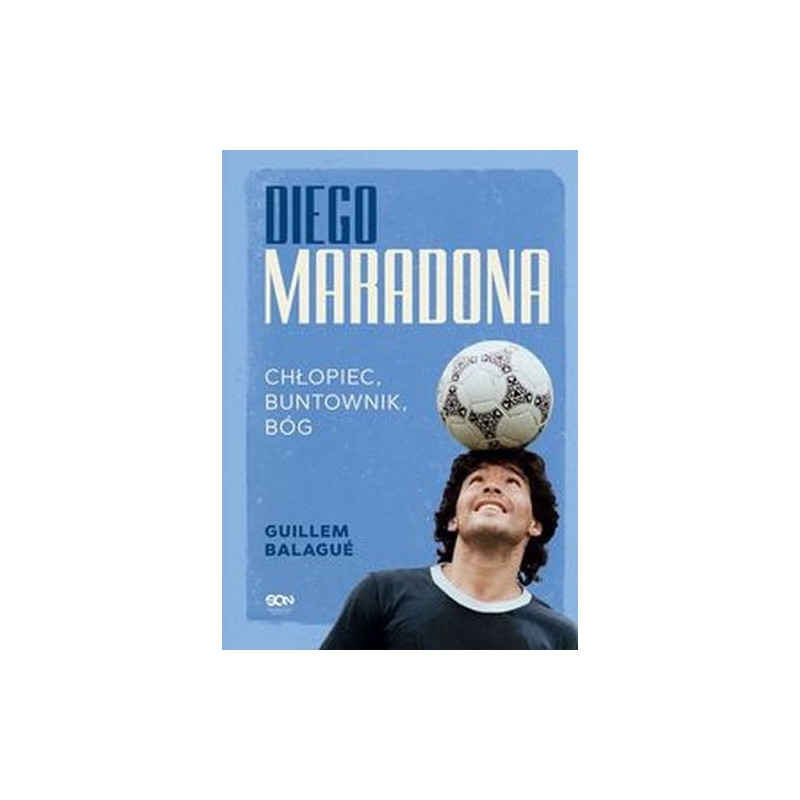 DIEGO MARADONA. CHŁOPIEC, BUNTOWNIK, BÓG