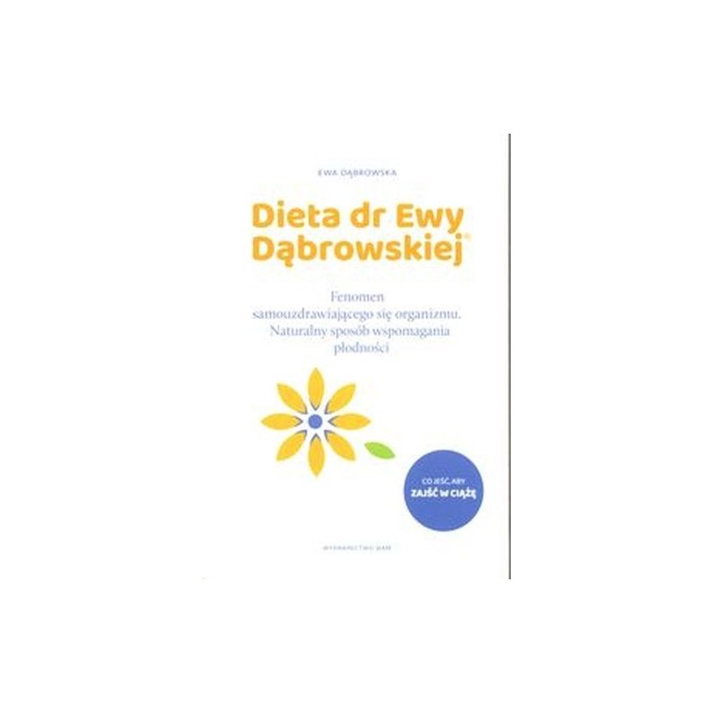 DIETA DR EWY DĄBROWSKIEJ. NATURALNY SPOSÓB WSPOMAGANIA PŁODNOŚCI. FENOMEN SAMOUZDRAWIAJĄCEGO SIĘ ORGANIZMU. NATURALNY SPOSÓB ...