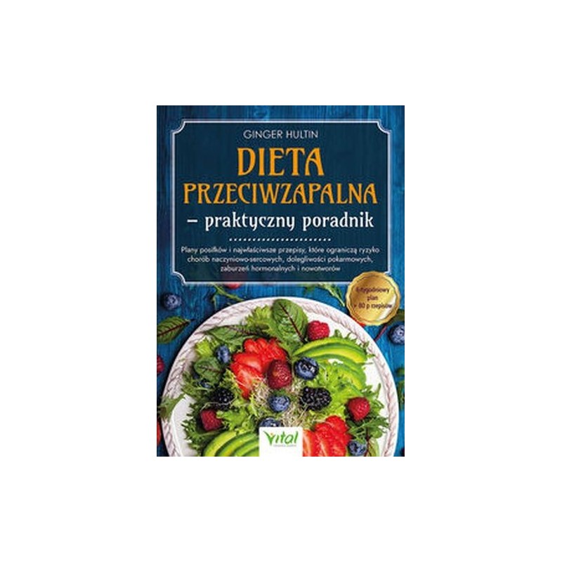 DIETA PRZECIWZAPALNA - PRAKTYCZNY PORADNIK. PLANY POSIŁKÓW NA 6 TYGODNI I 80 PRZEPISÓW, KTÓRE OGRANICZĄ RYZYKO CHORÓB NACZYNI...