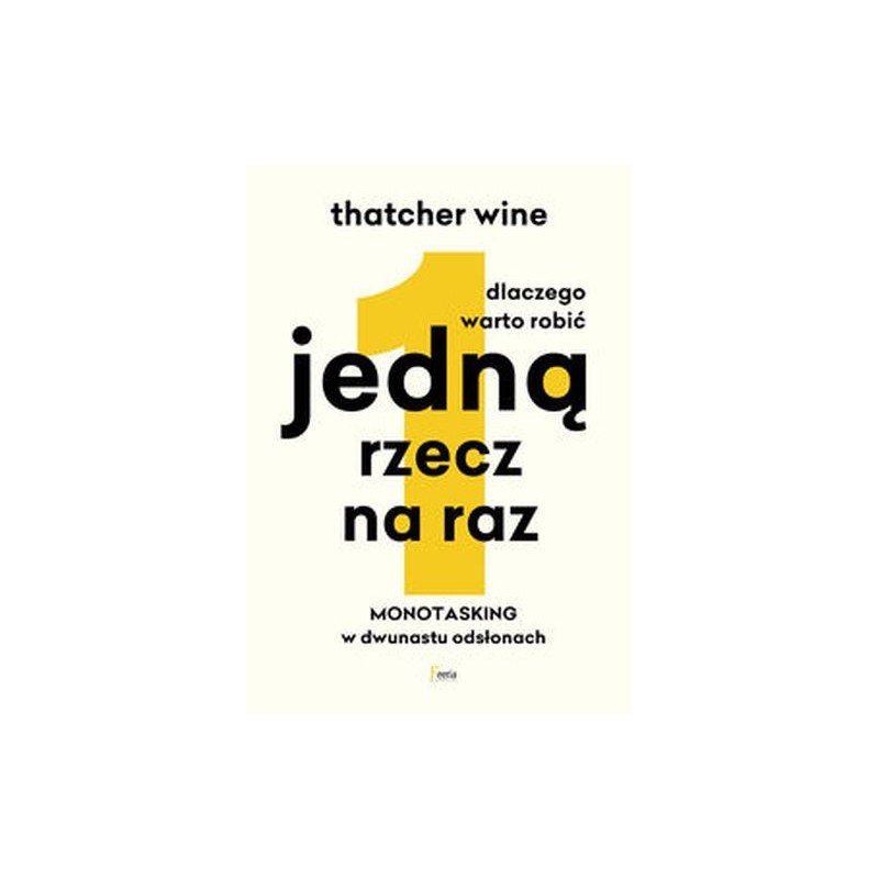 DLACZEGO WARTO ROBIĆ JEDNĄ RZECZ NA RAZ. MONOTASKING W DWUNASTU ODSŁONACH.