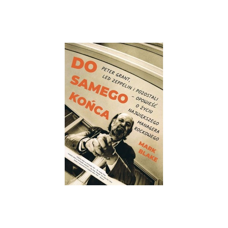 DO SAMEGO KOŃCA. PETER GRANT LED ZEPPELIN I POZOSTALI OPOWIEŚĆ O ŻYCIU NAJWIĘKSZEGO MANAGERA ROCKOWEGO