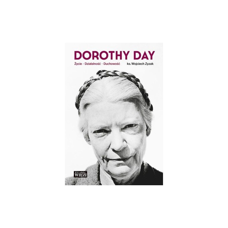 DOROTHY DAY. ŻYCIE, DZIAŁALNOŚĆ, DUCHOWOŚĆ