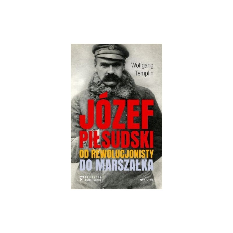 JÓZEF PIŁSUDSKI. OD REWOLUCJONISTY DO MARSZAŁKA