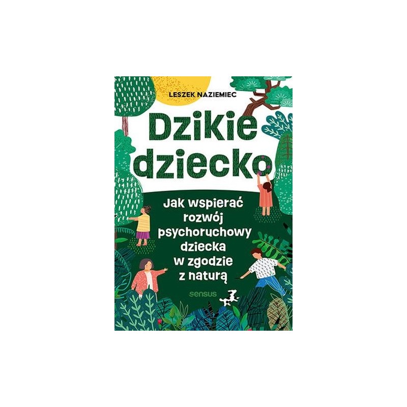 DZIKIE DZIECKO. JAK WSPIERAĆ ROZWÓJ PSYCHORUCHOWY DZIECKA W ZGODZIE Z NATURĄ