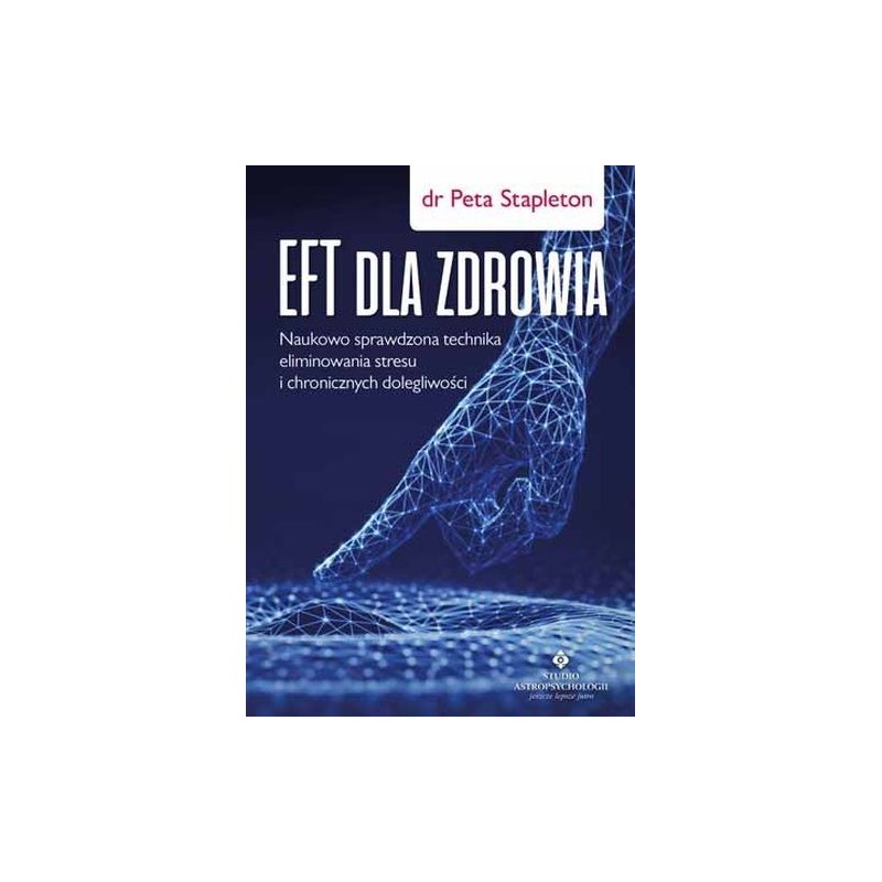 EFT DLA ZDROWIA SPRAWDZONA NAUKOWO TECHNIKA ELIMINOWANIA STRESU I CHRONICZNYCH DOLEGLIWOŚCI