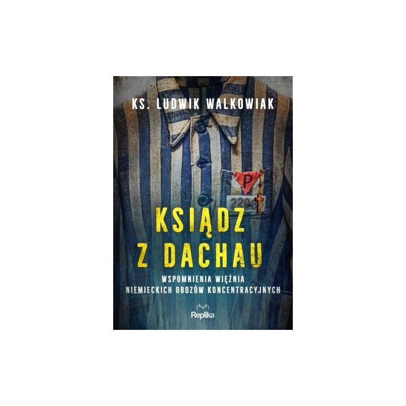 KSIĄDZ Z DACHAU. WSPOMNIENIA WIĘŹNIA NIEMIECKICH OBOZÓW KONCENTRACYJNYCH