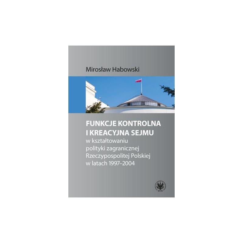 FUNKCJE KONTROLNA I KREACYJNA SEJMU W KSZTAŁTOWANIU POLITYKI ZAGRANICZNEJ RZECZYPOSPOLITEJ POLSKIEJ W LATACH 1997-2004