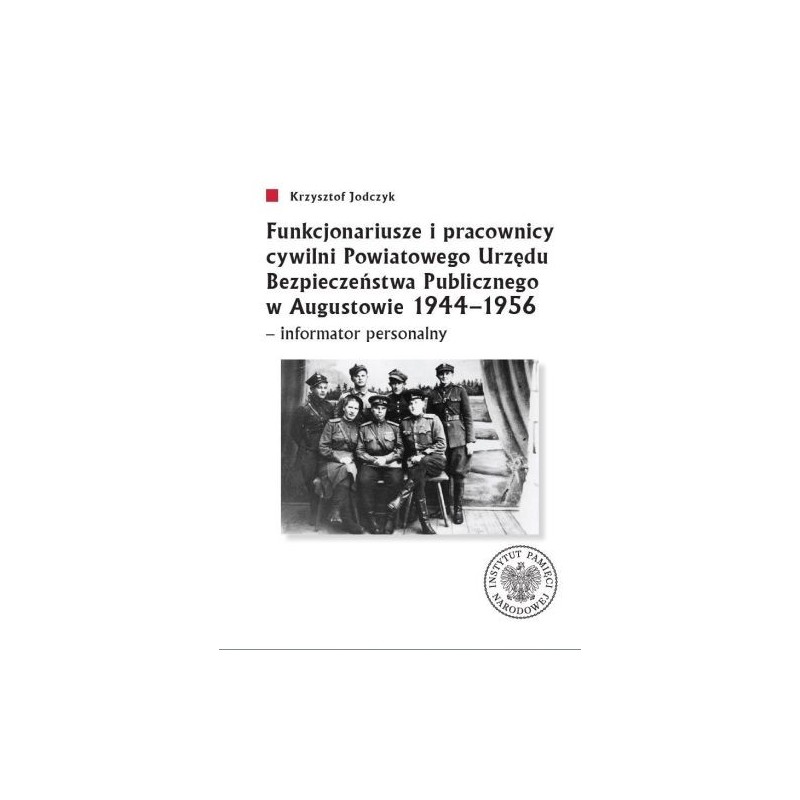 FUNKCJONARIUSZE I PRACOWNICY CYWILNI POWIATOWEGO URZĘDU BEZPIECZEŃSTWA PUBLICZNEGO W AUGUSTOWIE 1944-1956 - INFORMATOR PERSON...