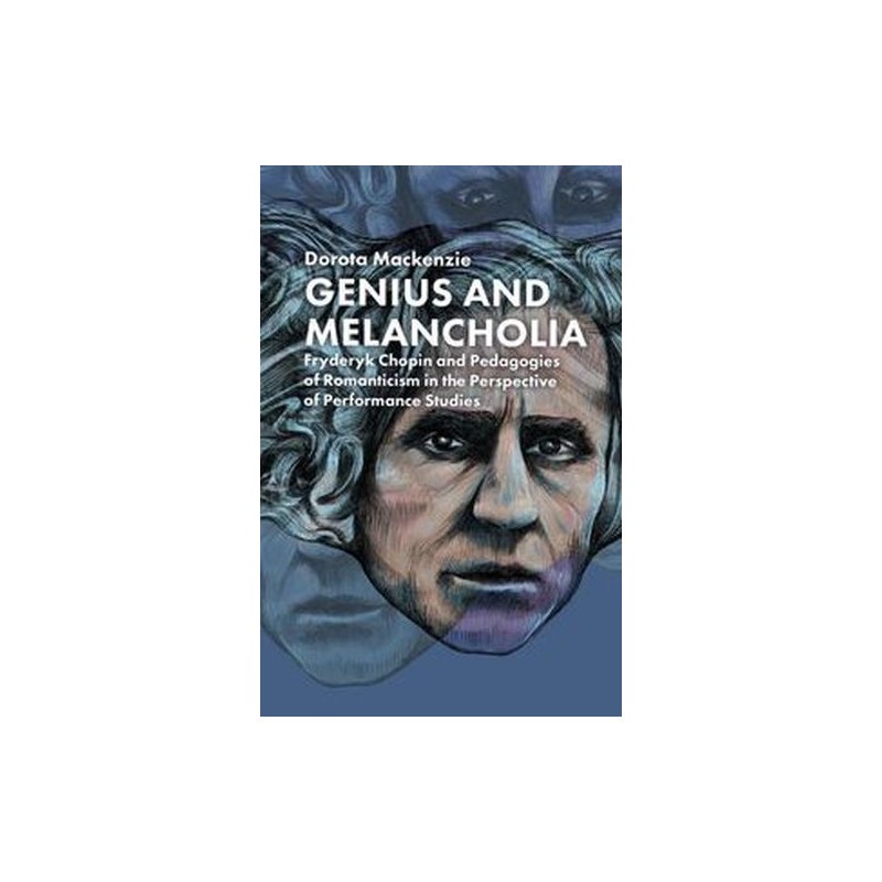 GENIUS AND MELANCHOLIA. FRYDERYK CHOPIN AND PEDAGOGIES OF ROMANTICISM IN THE PERSPECTIVE OF PERFORMANCE