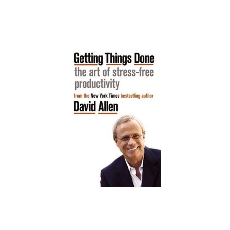 GETTING THINGS DONE THE ART OF STRESS-FREE PRODUCTIVITY