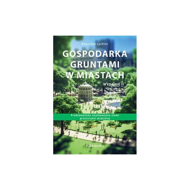 GOSPODARKA GRUNTAMI W MIASTACH. PROBLEMATYKA UŻYTKOWANIA ZIEMI PRZESTRZENI MIEJSKIEJ (WYD. II)