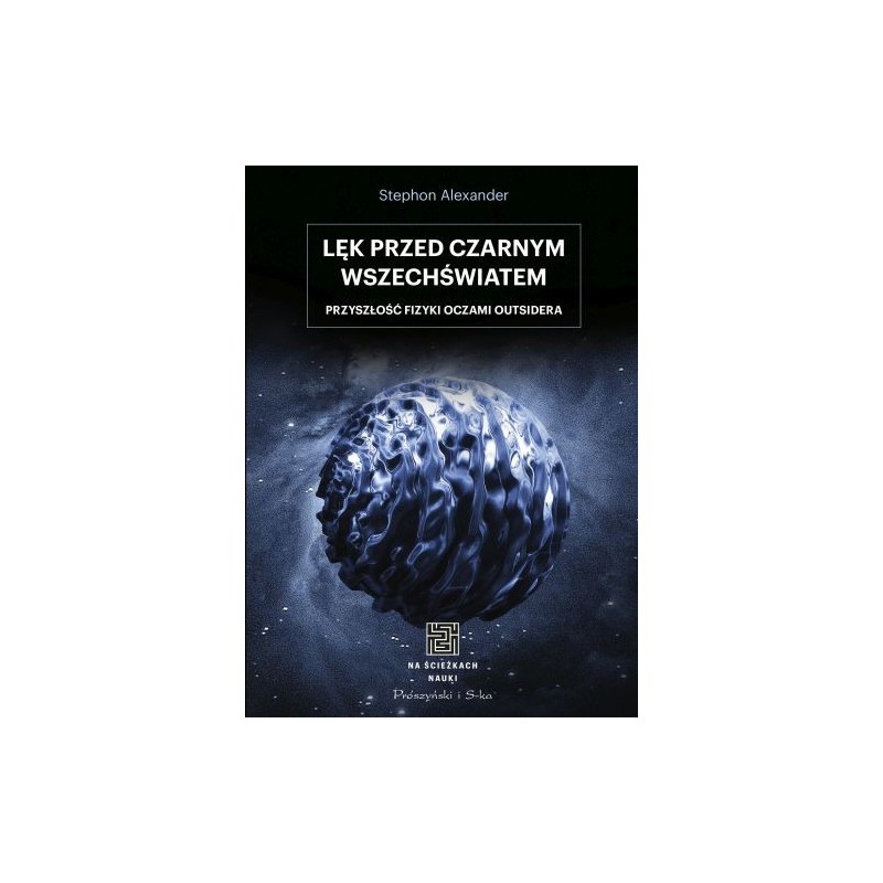 LĘK PRZED CZARNYM WSZECHŚWIATEM. PRZYSZŁOŚĆ FIZYKI OCZAMI OUTSIDERA