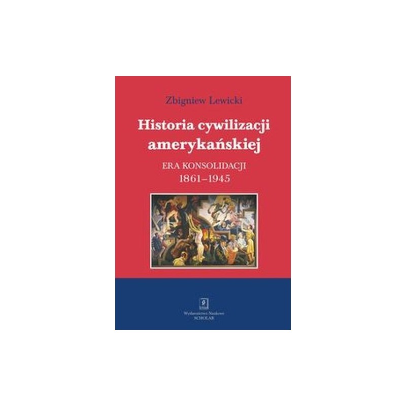 HISTORIA CYWILIZACJI AMERYKAŃSKIEJ TOM 3 ERA KONSOLIDACJI 1861-1945