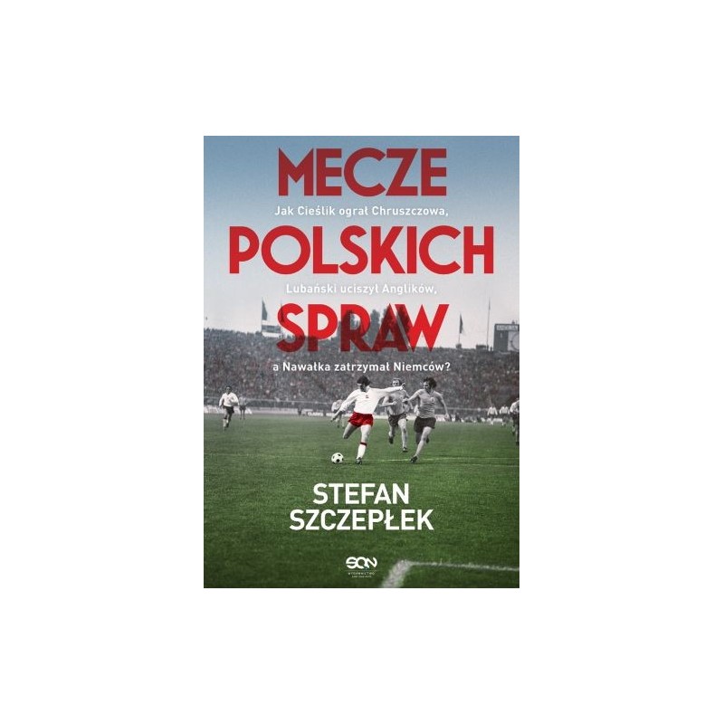 MECZE POLSKICH SPRAW. JAK CIEŚLIK OGRAŁ CHRUSZCZOWA, LUBAŃSKI UCISZYŁ ANGLIKÓW, A NAWAŁKA ZATRZYMAŁ NIEMCÓW WYD. 2024