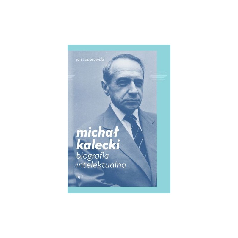 MICHAŁ KALECKI. BIOGRAFIA INTELEKTUALNA