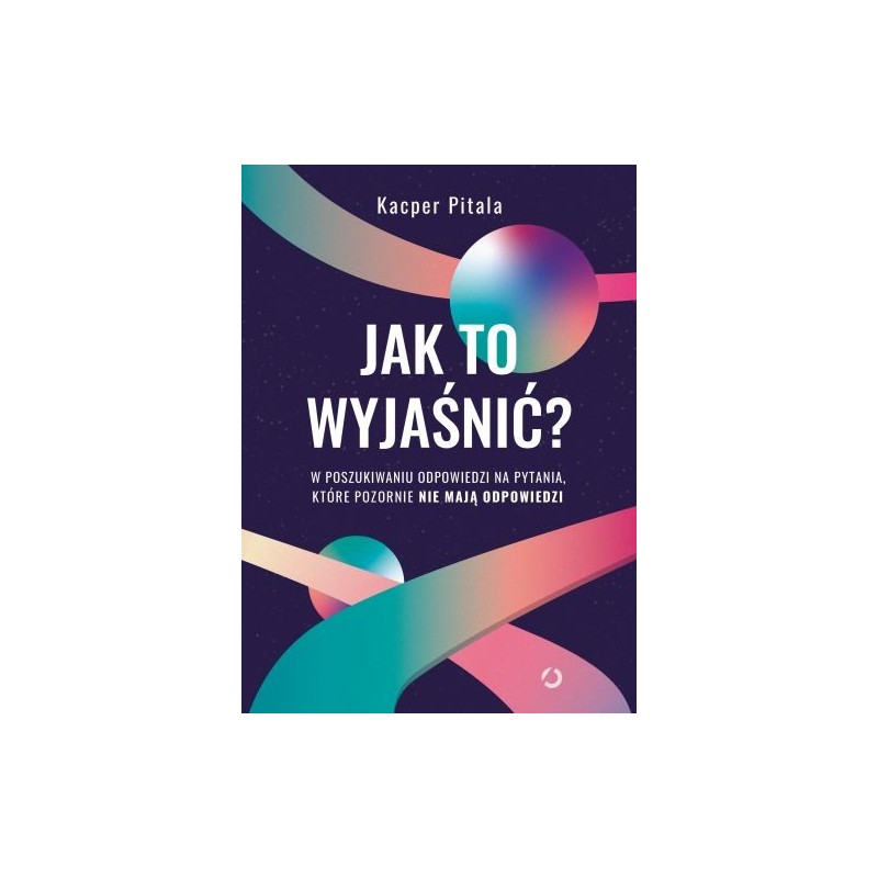 JAK TO WYJAŚNIĆ? W POSZUKIWANIU ODPOWIEDZI NA PYTANIA, KTÓRE POZORNIE NIE MAJĄ ODPOWIEDZI