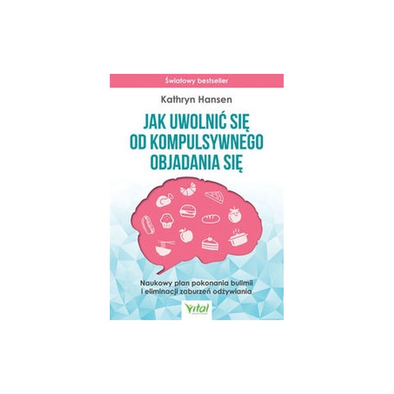 JAK UWOLNIĆ SIĘ OD KOMPULSYWNEGO OBJADANIA SIĘ. NAUKOWY PLAN POKONANIA BULIMII I ELIMINACJI ZABURZEŃ ODŻYWIANIA WYD. 2023
