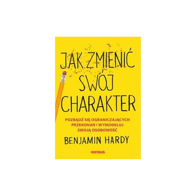 JAK ZMIENIĆ SWÓJ CHARAKTER. POZBĄDŹ SIĘ OGRANICZAJĄCYCH PRZEKONAŃ I WYMODELUJ SWOJĄ OSOBOWOŚĆ