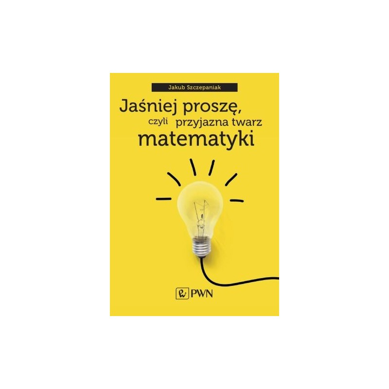 JAŚNIEJ PROSZĘ CZYLI PRZYJAZNA TWARZ MATEMATYKI