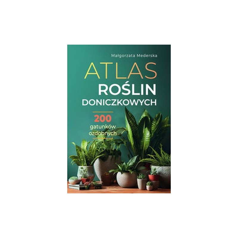 ATLAS ROŚLIN DONICZKOWYCH. 200 GATUNKÓW OZDOBNYCH