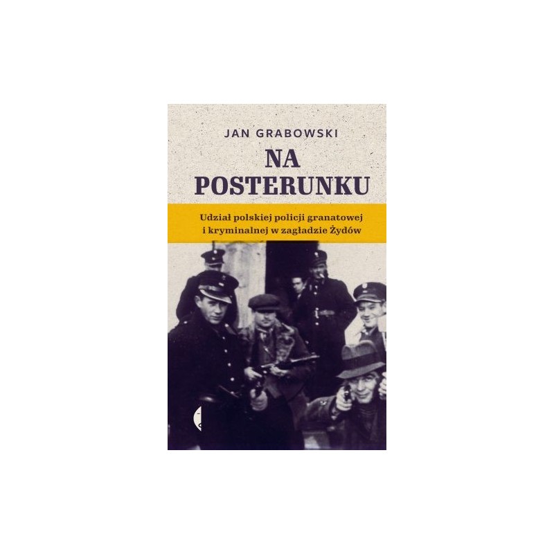 NA POSTERUNKU. UDZIAŁ POLSKIEJ POLICJI GRANATOWEJ I KRYMINALNEJ W ZAGŁADZIE ŻYDÓW.