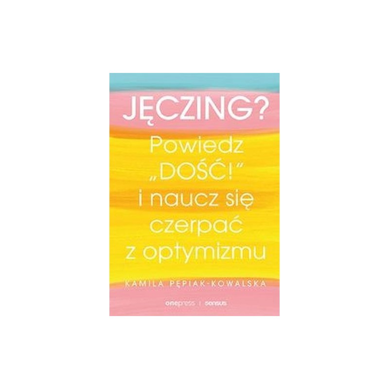 JĘCZING? POWIEDZ DOŚĆ! I NAUCZ SIĘ CZERPAĆ Z OPTYMIZMU