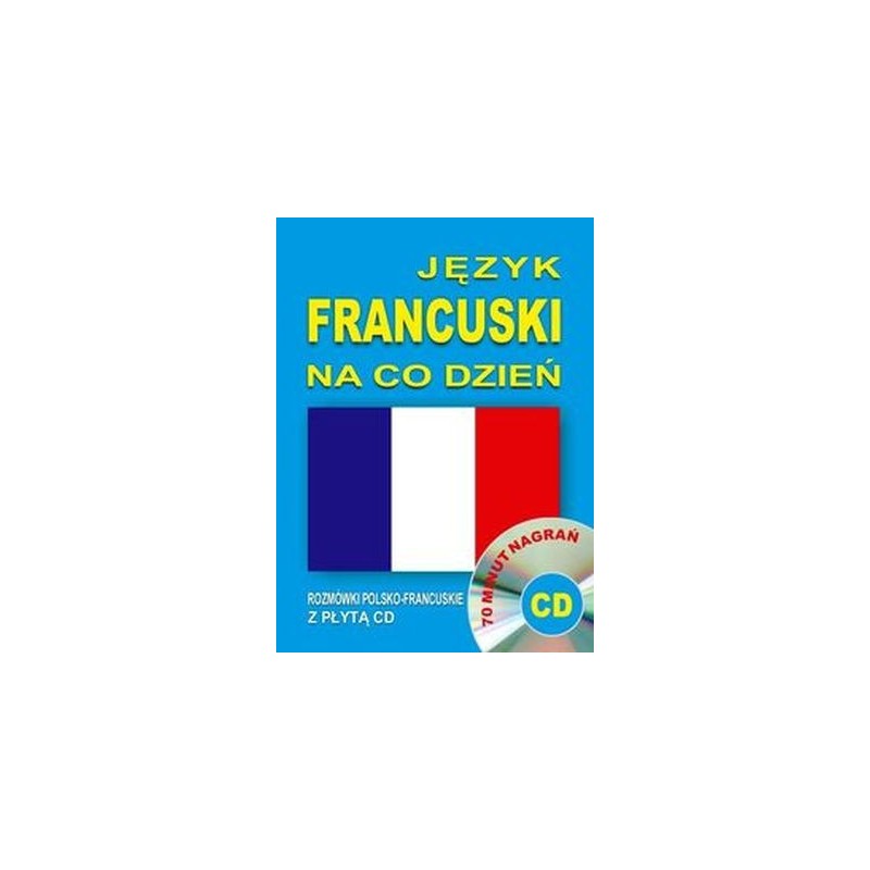 JĘZYK FRANCUSKI NA CO DZIEŃ. ROZMÓWKI POLSKO-FRANCUSKIE Z PŁYTĄ CD