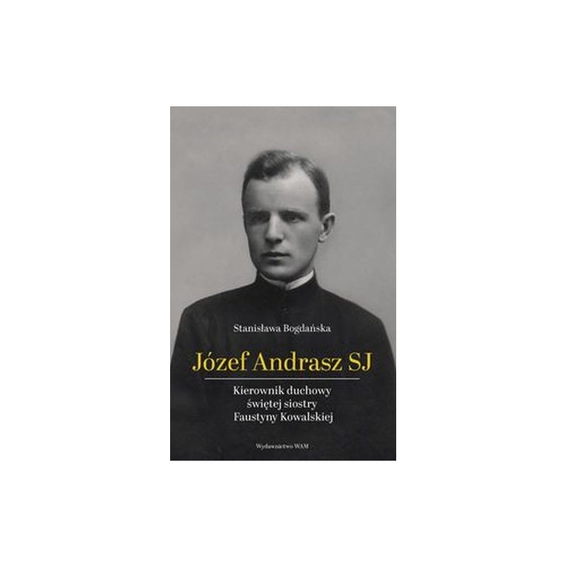 JÓZEF ANDRASZ SJ. KIEROWNIK DUCHOWY ŚWIĘTEJ SIOSTRY FAUSTYNY KOWALSKIEJ